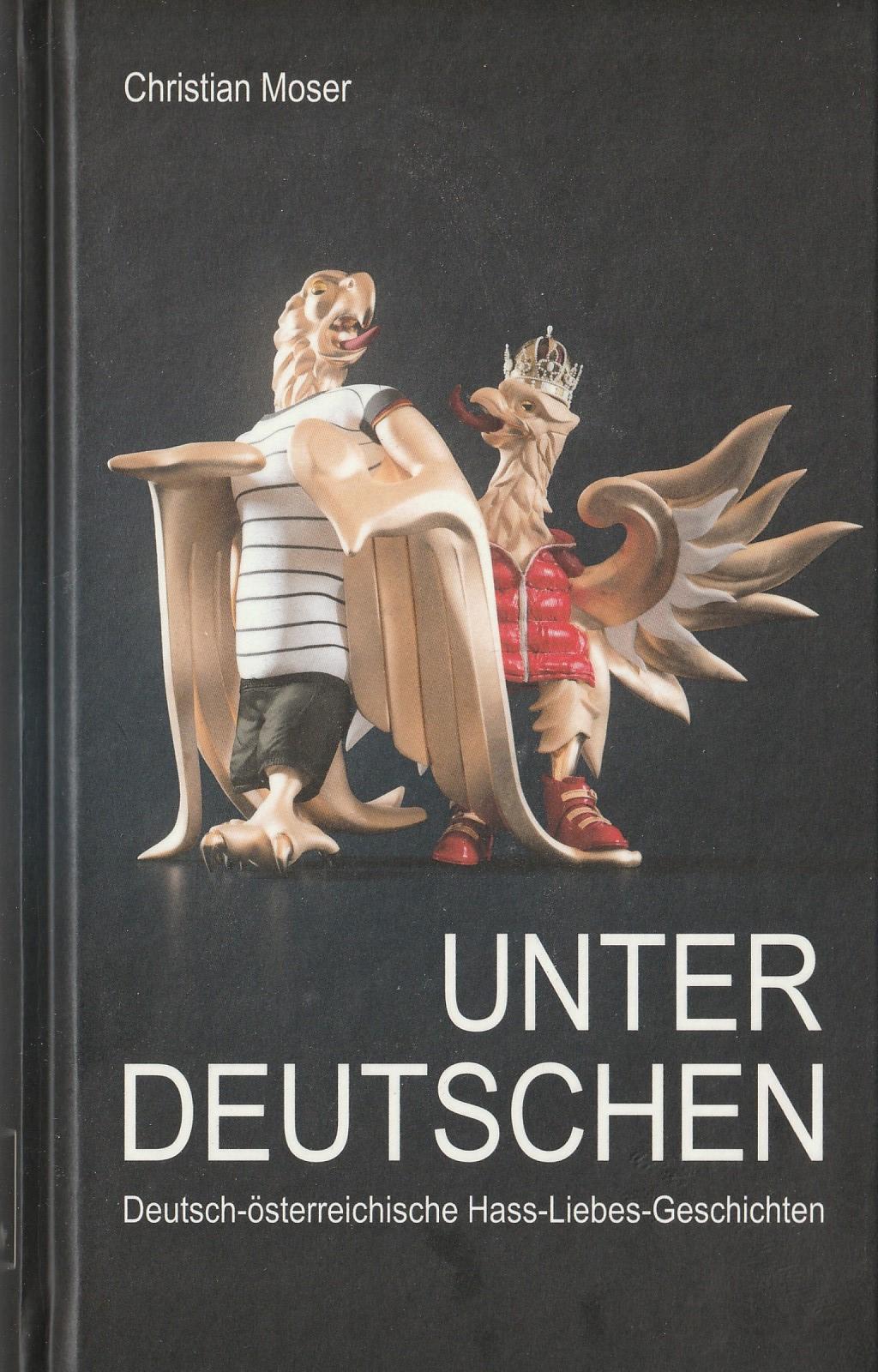 Moser Christian - Unter Deutschen: Deutsch-österreichische Hass-Liebes-Geschichten